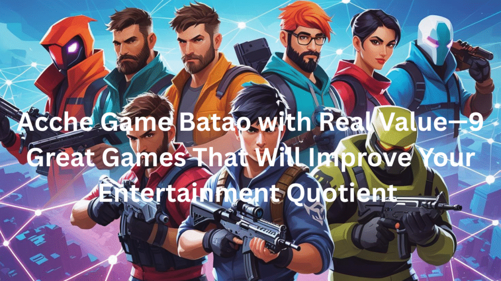 Acche Game Batao with Real Value—9 Great Games That Will Improve Your Entertainment Quotient