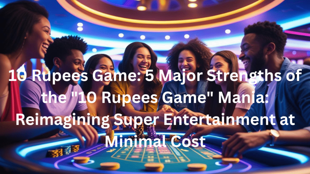 10 Rupees Game: 5 Major Strengths of the "10 Rupees Game" Mania: Reimagining Super Entertainment at Minimal Cost