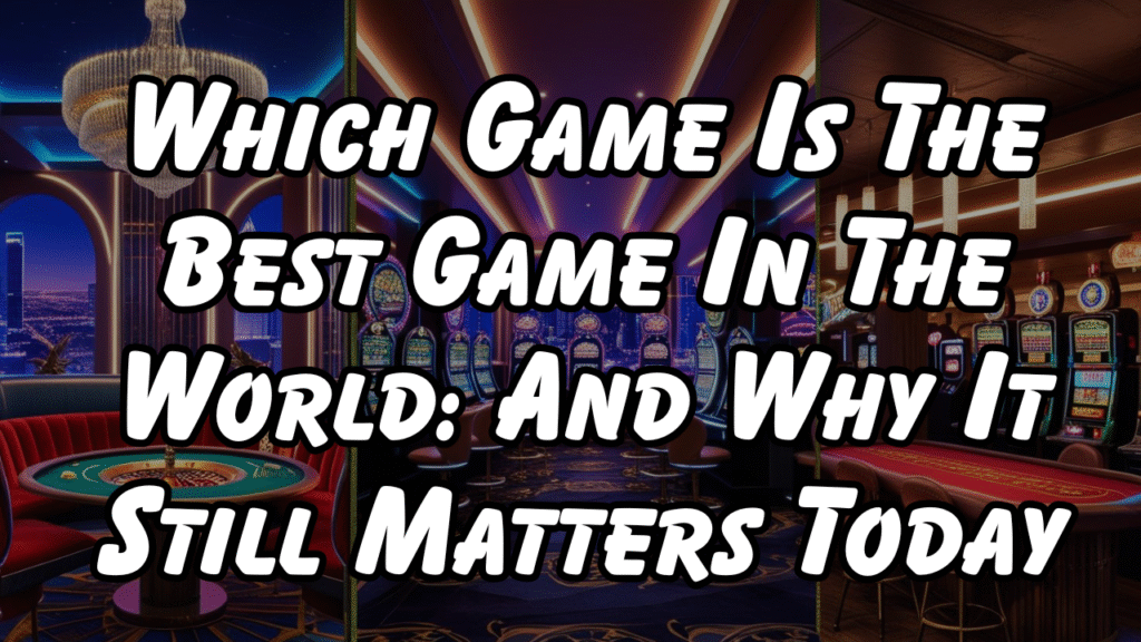 Which Game Is The Best Game In The World: And Why It Still Matters Today