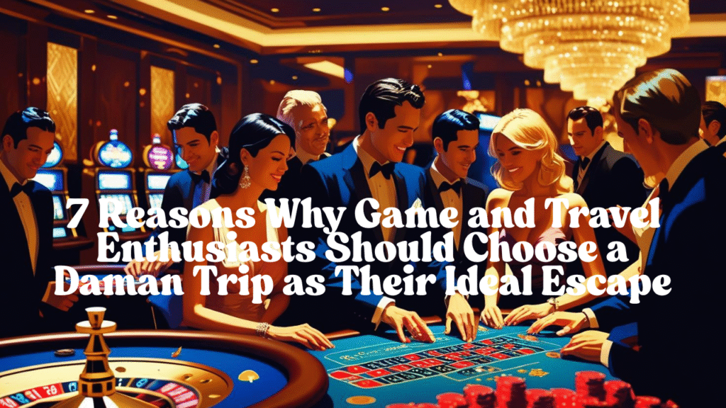Daman Trip: 7 Reasons Why Game and Travel Enthusiasts Should Choose a Daman Trip as Their Ideal Escape