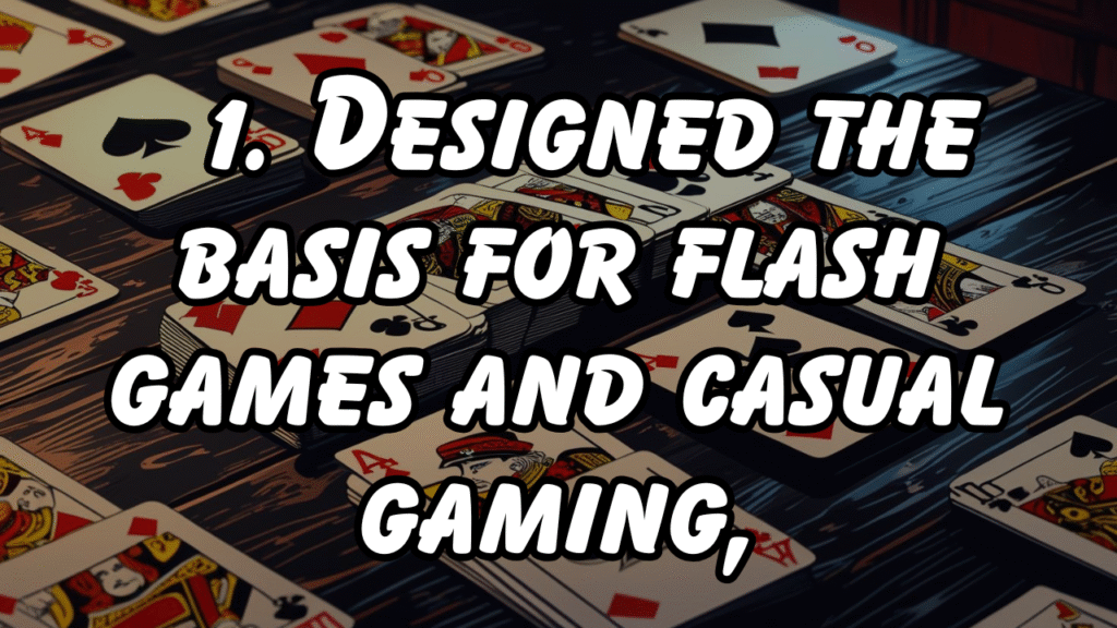 1. Designed the basis for flash games and casual gaming,