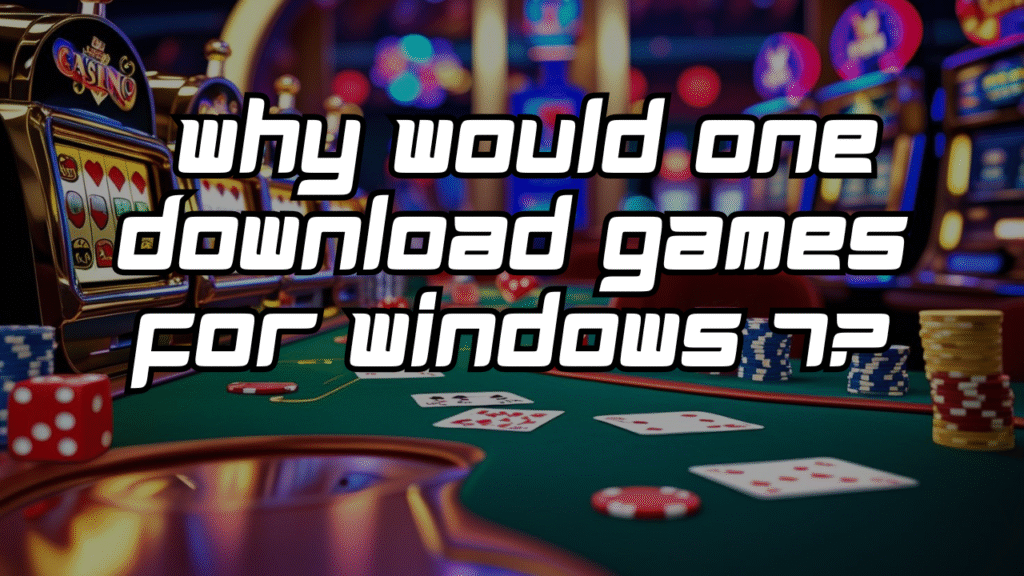 Why Would One Download Games for Windows 7?